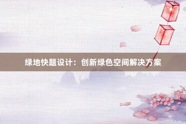 绿地快题设计：创新绿色空间解决方案